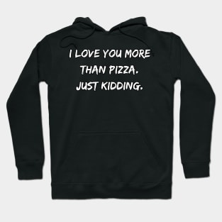 I Love You More Than Pizza. Just Kidding. Hoodie